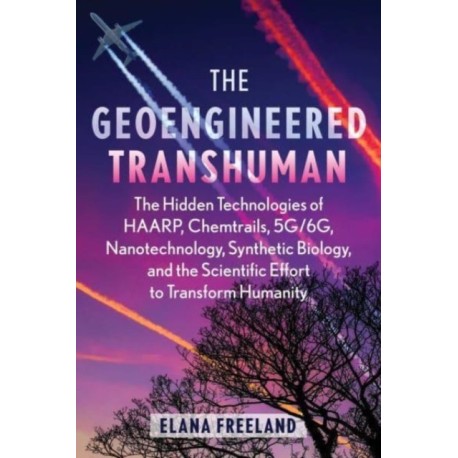 the-geoengineered-transhuman-the-hidden-technologies-of-haarp-chemtrails-5g-6g-nanotechnology-synthetic-biology-and-the-scientif.jpg