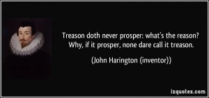 721267203-quote-treason-doth-never-prosper-what-s-the-reason-why-if-it-prosper-none-dare-call-it-treason-john-harington-inventor-235012.jpg