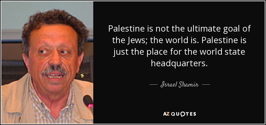 quote-palestine-is-not-the-ultimate-goal-of-the-jews-the-world-is-palestine-is-just-the-place-israel-shamir-124-96-33.jpg