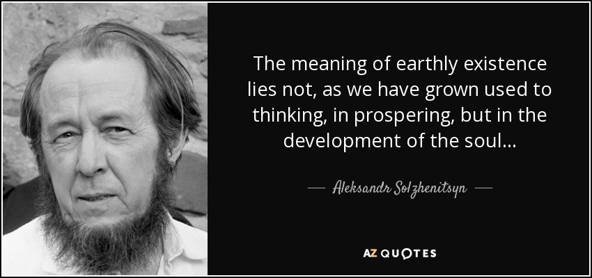 quote-the-meaning-of-earthly-existence-lies-not-as-we-have-grown-used-to-thinking-in-prospering-aleksandr-solzhenitsyn-36-55-25.jpg