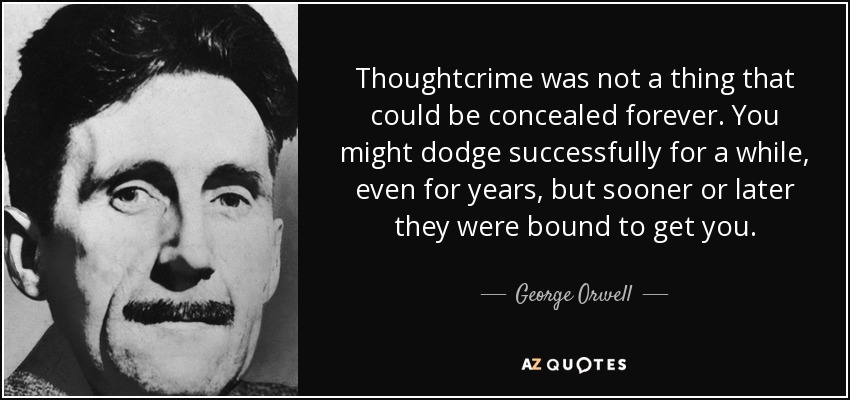 quote-thoughtcrime-was-not-a-thing-that-could-be-concealed-forever-you-might-dodge-successfully-george-orwell-126-61-32.jpg