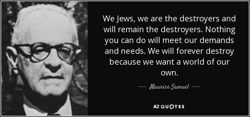 quote-we-jews-we-are-the-destroyers-and-will-remain-the-destroyers-nothing-you-can-do-will-maurice-samuel-61-46-93.jpg